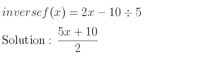 The inverse of f(x)=2x-10\div 5 is (5x+10)/2
